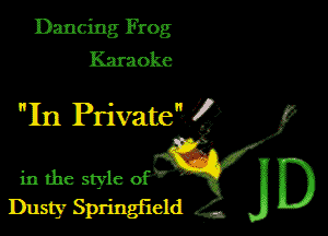 Dancing Frog
Karaoke

In Private? Z)

in the style
Dusty Springfield