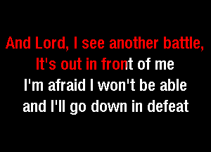 And Lord, I see another battle,
It's out in front of me
I'm afraid I won't be able
and I'll go down in defeat