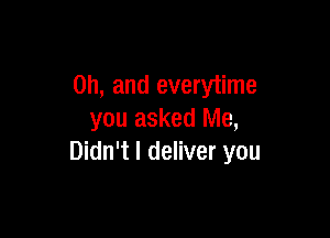 Oh, and everyiime

you asked Me,
Didn't I deliver you