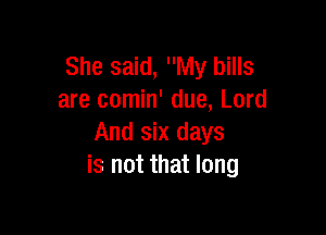 She said, My bills
are comin' due, Lord

And six days
is not that long