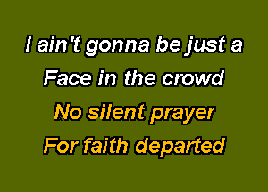 I ain't gonna be just a
Face in the crowd

No silent prayer
For faith departed