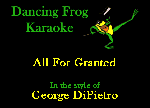 Dancing Frog ?
Kamoke y

All For Granted

In the style of
George DlPletro
