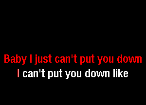 Baby I just can't put you down
I can't put you down like