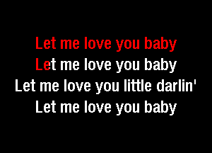 Let me love you baby
Let me love you baby

Let me love you little darlin'
Let me love you baby