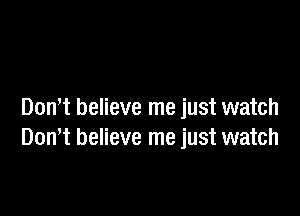 Dont believe me just watch
Don,t believe me just watch