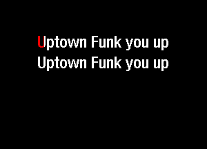 Uptown Funk you up
Uptown Funk you up