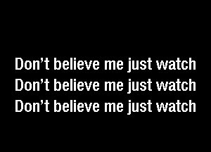 Domt believe me just watch
Domt believe me just watch
Domt believe me just watch