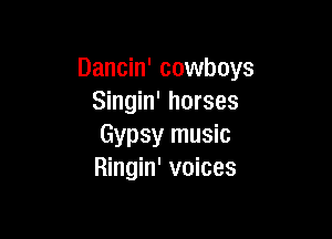 Dancin' cowboys
Singin' horses

Gypsy music
Ringin' voices