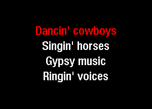 Dancin' cowboys
Singin' horses

Gypsy music
Ringin' voices