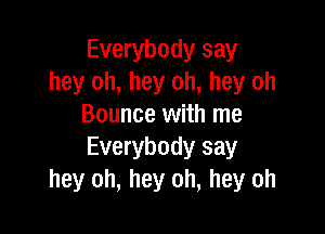 Everybody say
hey oh, hey oh, hey oh
Bounce with me

Everybody say
hey oh, hey oh, hey oh