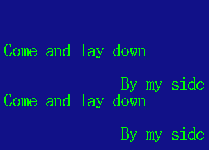 Come and lay down

By my side
Come and lay down

By my side