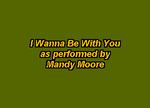 I Wanna Be With You

as perfonned by
Mandy Moore