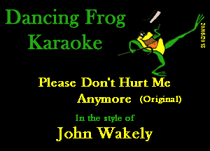 Dancing Frog 1
Karaoke

II 0?)!0'03

I,

Please Don't Hurt Me
Anymore (Original)
In the xtyie of

John Wakely