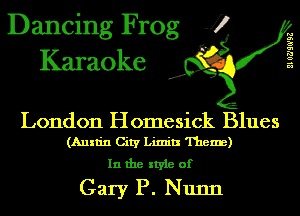 Dancing Frog J)
Karaoke

210?)!0'92

.a',

London Homesick Blues
(Austin City Limit! Them)

In the style of
Gary P. Nunn
