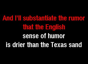 And I'll substantiate the rumor
that the English
sense of humor
is drier than the Texas sand