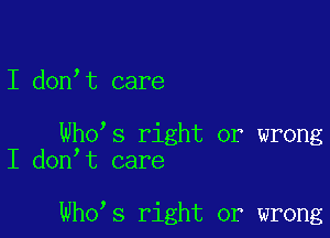 I don,t care

Who s right or wrong
I don t care

Who s right or wrong