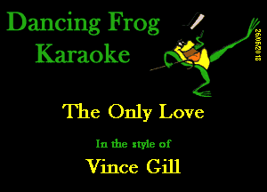 Dancing Frog 1
Karaoke

II 0?)!0'93

I,

The Only Love

In the style of

Vince Gill