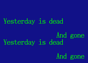 Yesterday is dead

And gone
Yesterday is dead

And gone