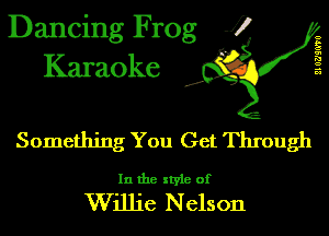 Dancing Frog J)
Karaoke

EIUZ'SGTU

.a',

Something You Get Through

In the style of

Willie Nelson
