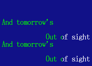 And tomorrow s

Out of sight
And tomorrow s

Out of sight