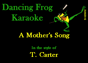 Dancing Frog 1
Karaoke

II 0?)!0'03

I,

A Mother's Song

In the xtyle of

T. Carter