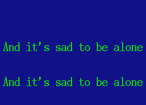 And it s sad to be alone

And it s sad to be alone