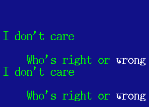 I don,t care

Who s right or wrong
I don t care

Who s right or wrong