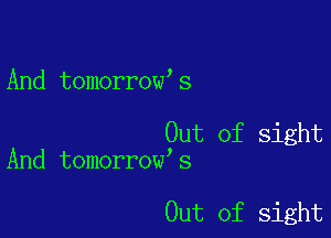 And tomorrow s

Out of sight
And tomorrow s

Out of sight