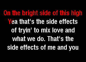 0n the bright side of this high
Yea that's the side effects
of tryin' to mix love and
what we do. That's the
side effects of me and you