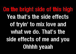 0n the bright side of this high
Yea that's the side effects
of tryin' to mix love and
what we do. That's the

side effects of me and you
Ohhhh yeaah
