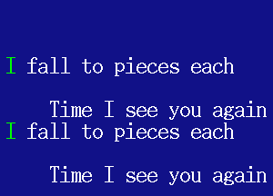 I fall to pieces each

Time I see you again
I fall to pieces each

Time I see you again