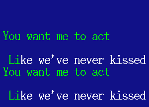 You want me to act

Like we Ve never kissed
You want me to act

Like we Ve never kissed
