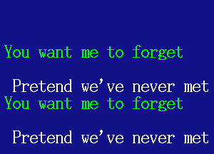 You want me to forget

Pretend we Ve never met
You want me to forget

Pretend we Ve never met