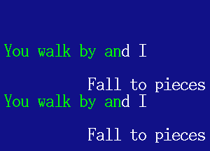 You walk by and I

Fall to pieces
You walk by and I

Fall to pieces