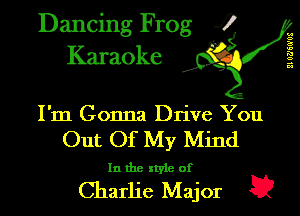 Dancing Frog J!
Karaoke

u
9
a
w
1'!
a
a

I'm Gonna Drive You
Out Of My Mind

In the xtyle of

Charlie Major E?