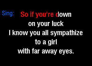 Singi So if you're down
on your luck

I know you all sympathize
to a girl
with far away eyes.