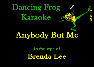 Dancing Frog XI
Karaoke

u
g
a
a
a

Anybody But Me

In the style of

Brenda Lee