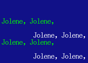 Jolene, Jolene,

Jolene, Jolene,
Jolene, Jolene,

Jolene, Jolene,