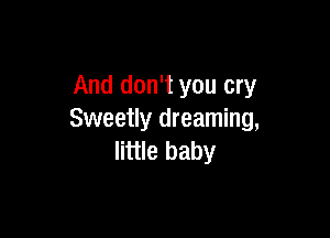 And don't you cry

Sweetly dreaming,
little baby