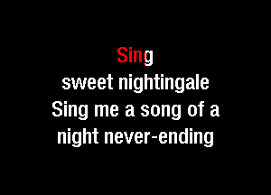 Sing
sweet nightingale

Sing me a song of a
night never-ending