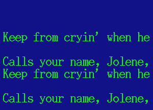 Keep from cryin when he

Calls your name, Jolene,
Keep from cryin when he

Calls your name, Jolene,