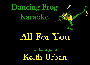 Dancing Frog XI
Karaoke

n
1'
8
1'!
a
32

All For You

In the style of

Keith Urban