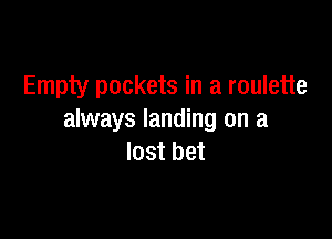 Empty pockets in a roulette

always landing on a
lost bet