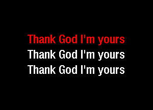 Thank God I'm yours

Thank God I'm yours
Thank God I'm yours