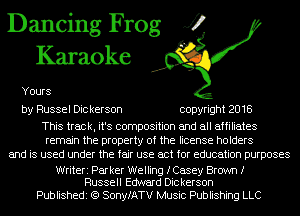 Dancing Frog J?
Karaoke

Yours

by Russel Dic kerson copyright 2018

This track, it's composition and all affiliates
remain the property of the license holders
and is used under the fair use act for education purposes

Writeri Parker Welling fCasey Brown I
Russell Edward Dickerson

Publishedi (Q SonyfATV Music Publishing LLC