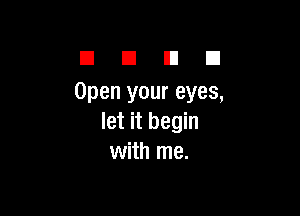 El El El El
Open your eyes,

let it begin
with me.