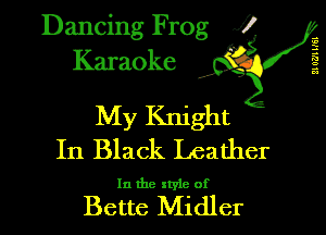 Dancing Frog XI
Karaoke

210F211Nl R

My Knight

In Black Leather

In the xtyie of

Bette Midler