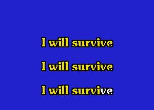 I will survive

I will survive

I will survive