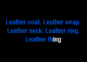 Leather coat. Leather wrap.

Leather neck. Leather ring.
Leather thing