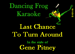 Dancing Frog XI
Karaoke

210F211Nl R

Last Chance

To Turn Around

In the xtyie of

Gene Pitney
